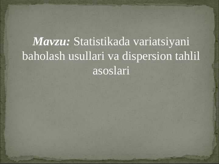Statistikada variatsiyani baholash usullari va dispersion tahlil asoslari