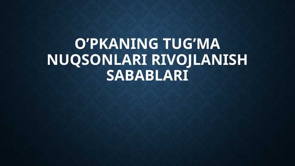 O’pkaning tug’ma nuqsonlari rivojlanish sabablari