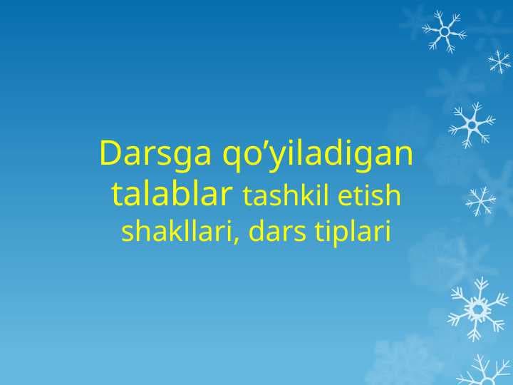 Darsga qo’yiladigan talablar tashkil etish shakllari, dars tiplari