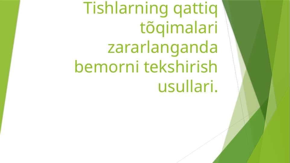 Tishlarning qattiq to`qimalari zararlanganda bemorni tekshirish usullari