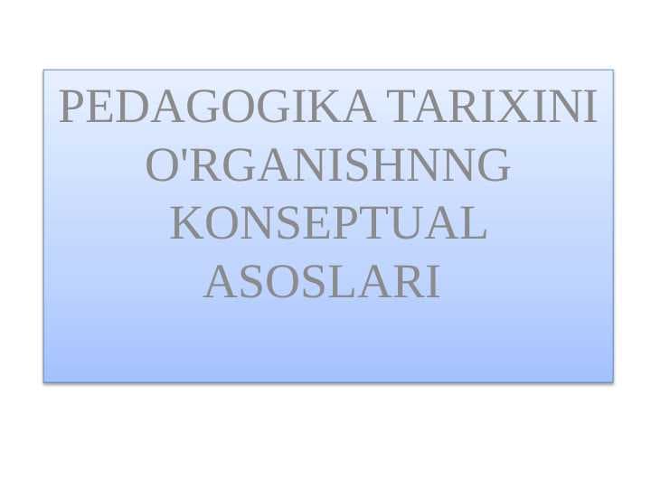 PEDAGOGIKA TARIXINI O'RGANISHNNG KONSEPTUAL ASOSLARI