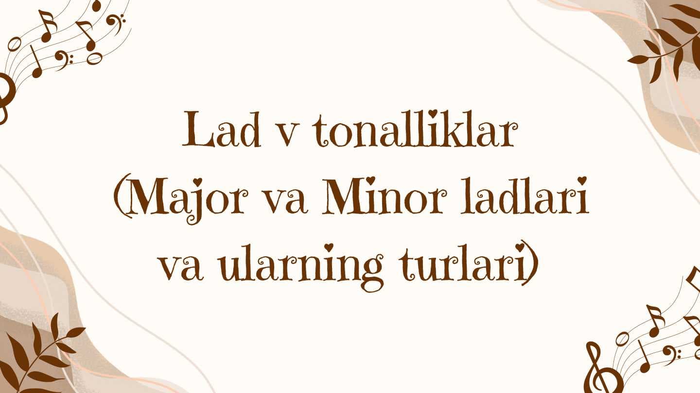 Lad va tonalliklar (Major va Minor ladlari  va ularning turlari)