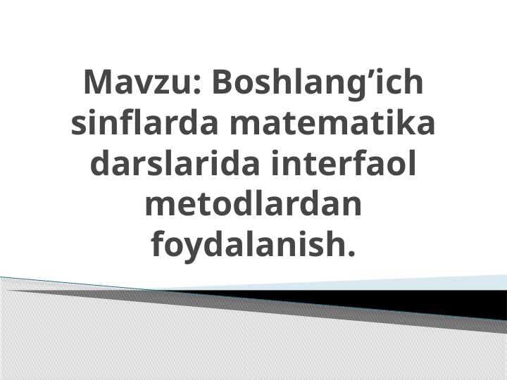 Boshlang’ich sinflarda matematika darslarida interfaol metodlardan foydalanish.