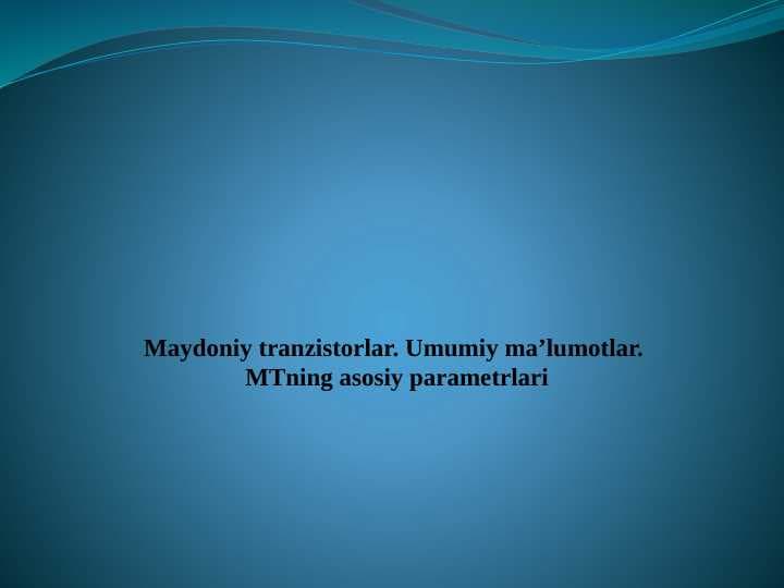 Maydoniy tranzistorlar. Umumiy ma’lumotlar. MTning asosiy parametrlari