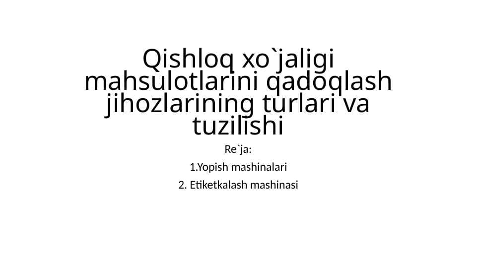 Qishloq xo`jaligi mahsulotlarini qadoqlash jihozlarining turlari va tuzilishi