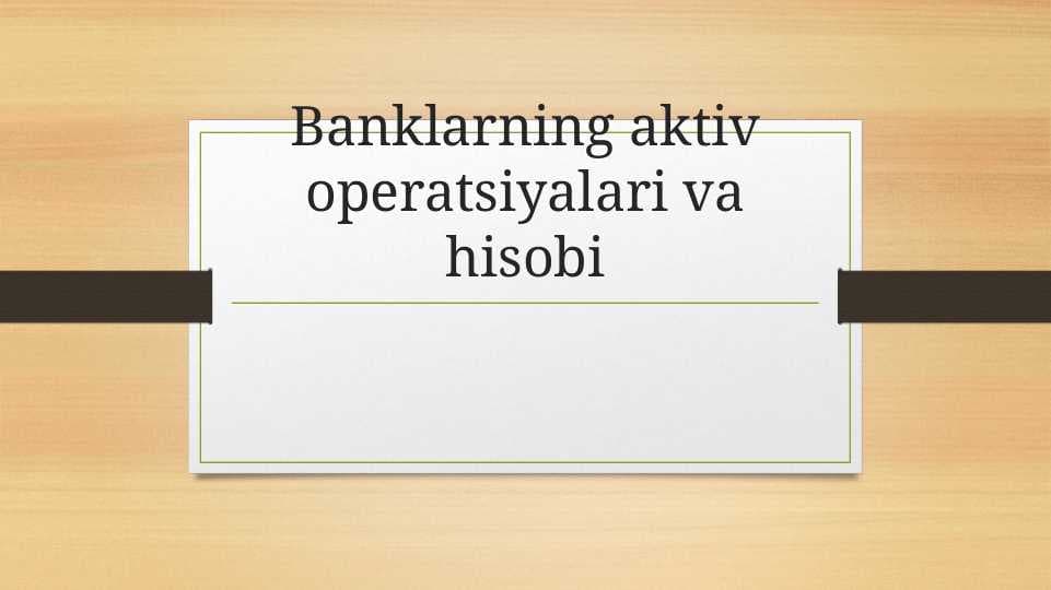 Banklarning aktiv operatsiyalari va hisobi