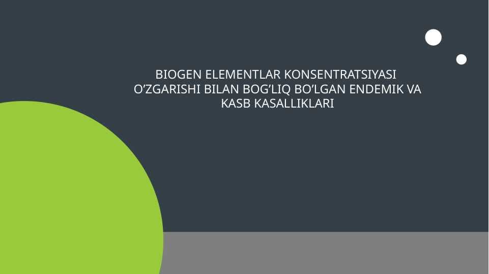 BIOGEN ELEMENTLAR KONSENTRATSIYASI  O’ZGARISHI BILAN BOG’LIQ BO’LGAN ENDEMIK VA KASB KASALLIKLARI