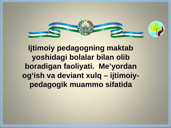 Ijtimoiy pedagogning maktab yoshidagi bolalar bilan olib boradigan faoliyati.  Me’yordan og‘ish va deviant xulq – ijtimoiy-pedagogik muammo sifatida