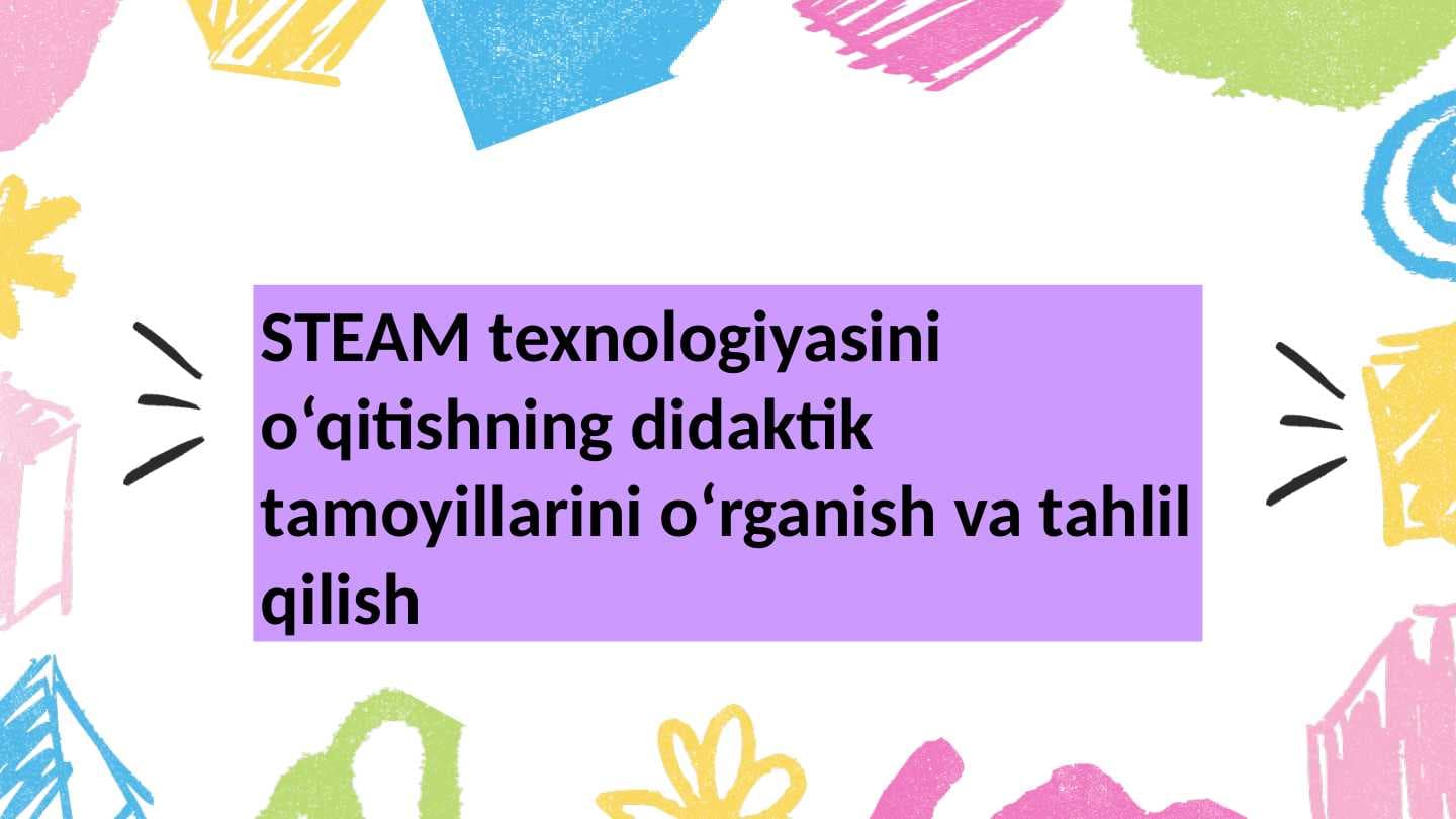 STEAM texnologiyasini o‘qitishning didaktik tamoyillarini o‘rganish va tahlil qilish
