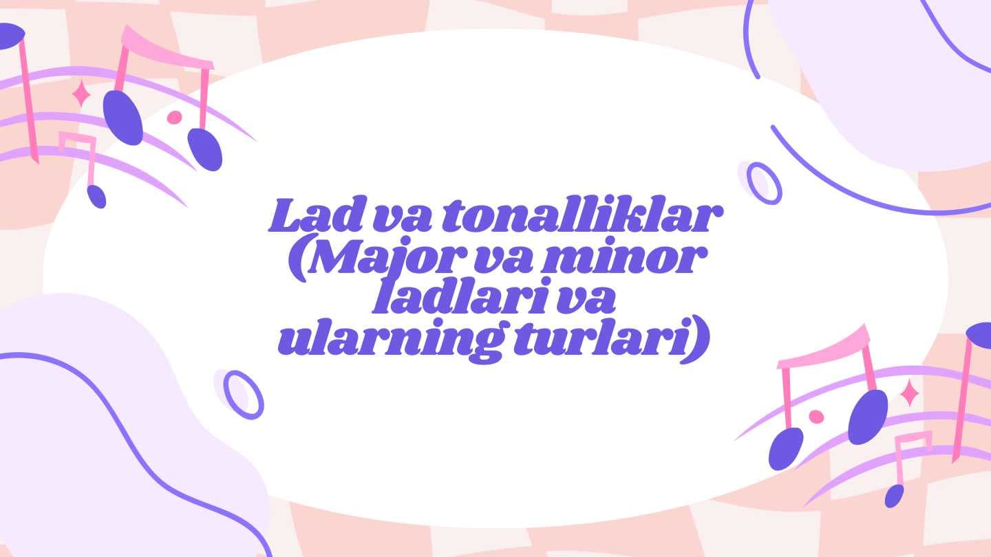 Lad va tonalliklar (Major va minor ladlari va ularning turlari)