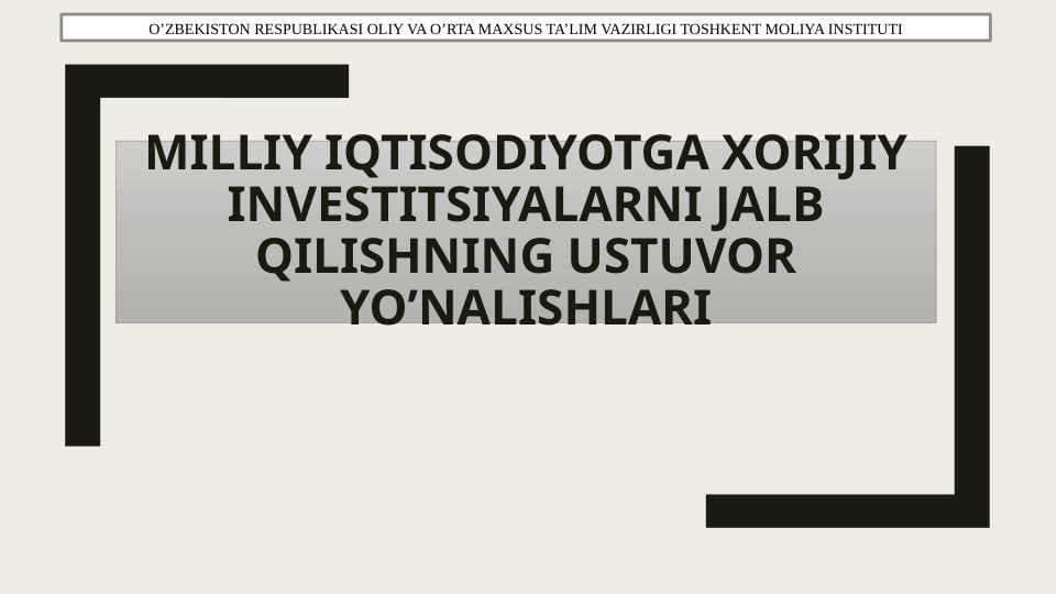 O’zbekiston iqtisodiyotiga xorijiy investitsiyalarni jalb qilishning ustuvor yo’nalishlari