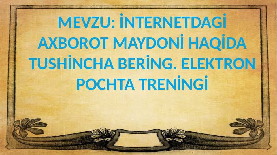 İNTERNETDAGİ AXBOROT MAYDONİ HAQİDA TUSHİNCHA BERİNG. ELEKTRON POCHTA TRENİNGİ