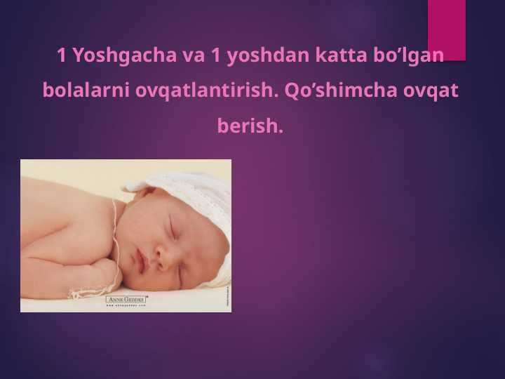 1 Yoshgacha va 1 yoshdan katta bo’lgan bolalarni ovqatlantirish. Qo’shimcha ovqat berish