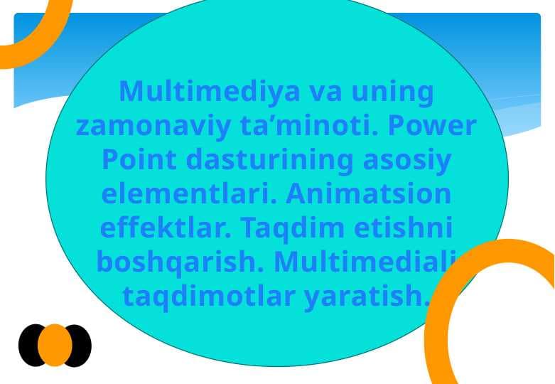 Multimediya va uning zamonaviy ta’minoti. Power Point dasturining asosiy elementlari. Animatsion effektlar. Taqdim etishni boshqarish. Multimediali taqdimotlar yaratish.