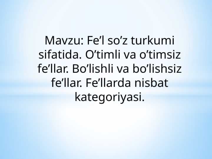 Mavzu: Fe’l so’z turkumi sifatida. O’timli va o’timsiz fe’llar. Bo’lishli va bo’lishsiz fe’llar. Fe’llarda nisbat kategoriyasi.