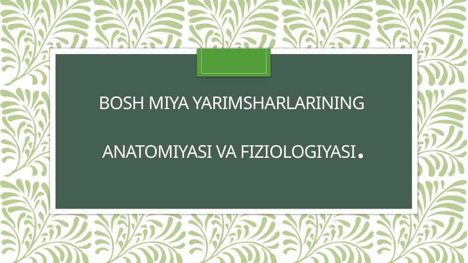 Bosh miya yarimsharlarining anatomiyasi va fiziologiyasi.