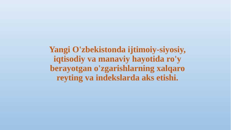 Yangi O'zbekistonda ijtimoiy-siyosiy, iqtisodiy va manaviy hayotida ro'y berayotgan o'zgarishlarning xalqaro reyting va indekslarda aks etishi