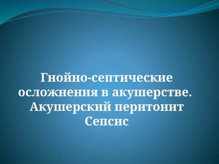 Гнойно-септические осложнения в акушерстве.  Акушерский перитонит Сепсис