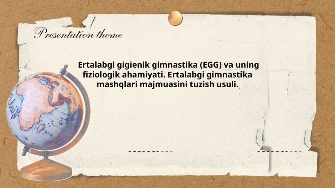 Ertalabgi gigienik gimnastika (EGG) va uning fiziologik ahamiyati. Ertalabgi gimnastika mashqlari majmuasini tuzish usuli
