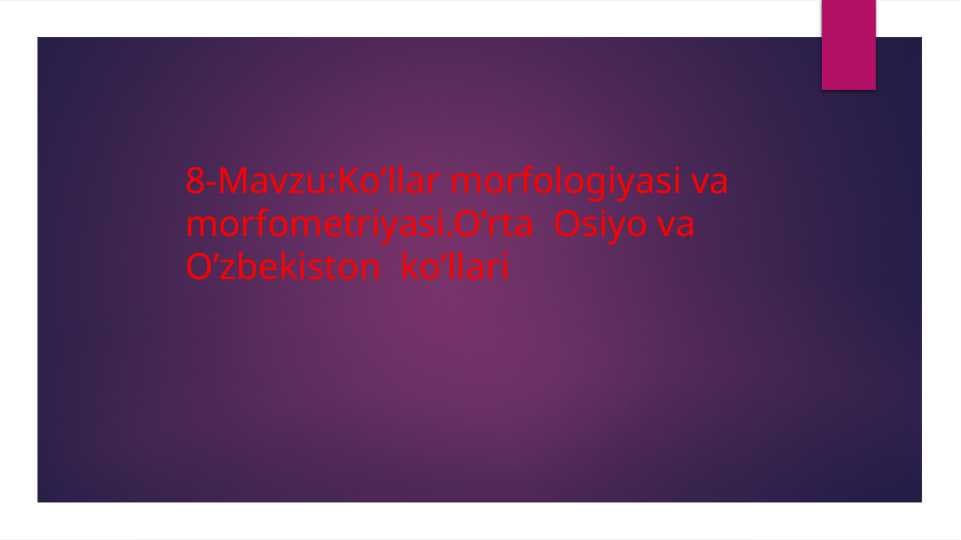 8-Mavzu:Ko’llar morfologiyasi va morfometriyasi.O’rta  Osiyo va O’zbekiston  ko’llari