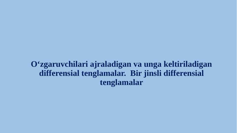 O‘zgaruvchilari ajraladigan va unga keltiriladigan differensial tenglamalar.  Bir jinsli differensial tenglamalar