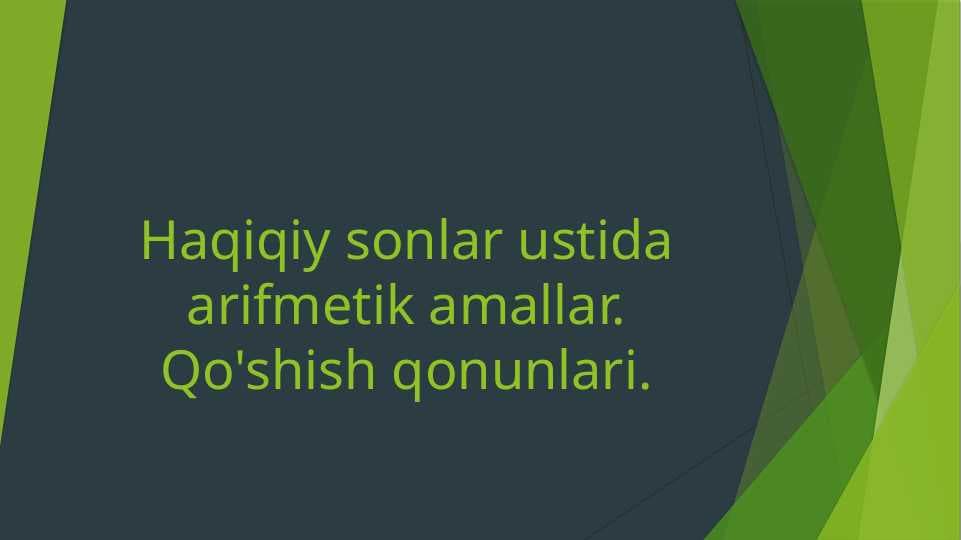 Haqiqiy sonlar ustida arifmetik amallar. Qo'shish qonunlari.