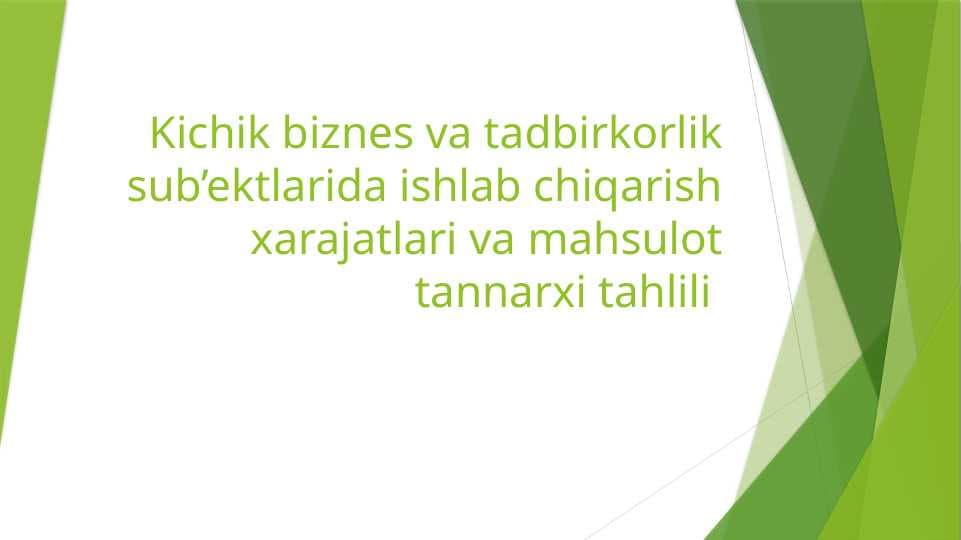 Kichik biznes va tadbirkorlik sub’ektlarida ishlab chiqarish xarajatlari va mahsulot tannarxi tahlili