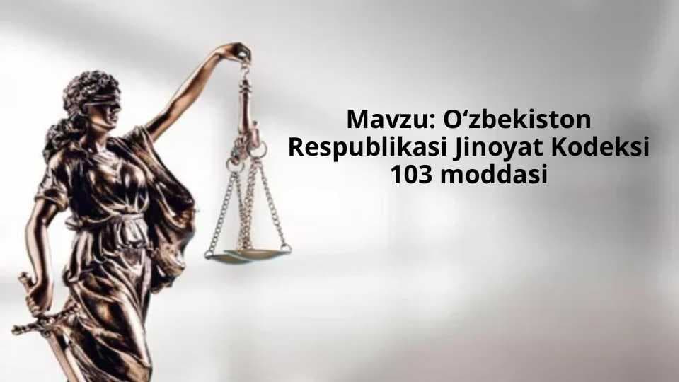 Oʻzbekiston Respublikasi Jinoyat Kodeksi 103 moddasi