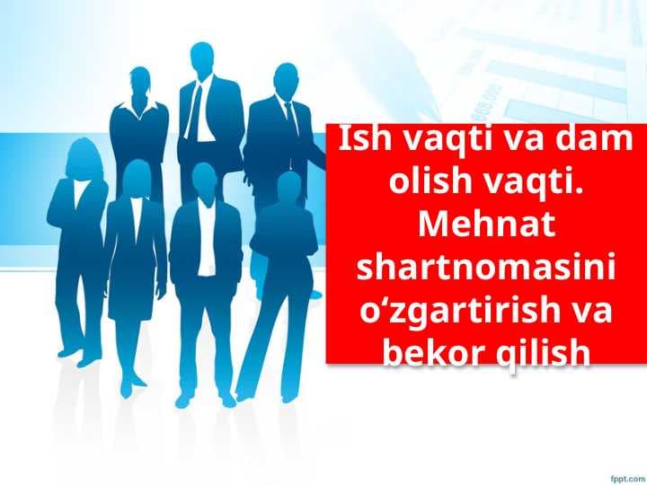Ish vaqti va dam olish vaqti.Mehnat shartnomasini òzgartirish va bekor qilish