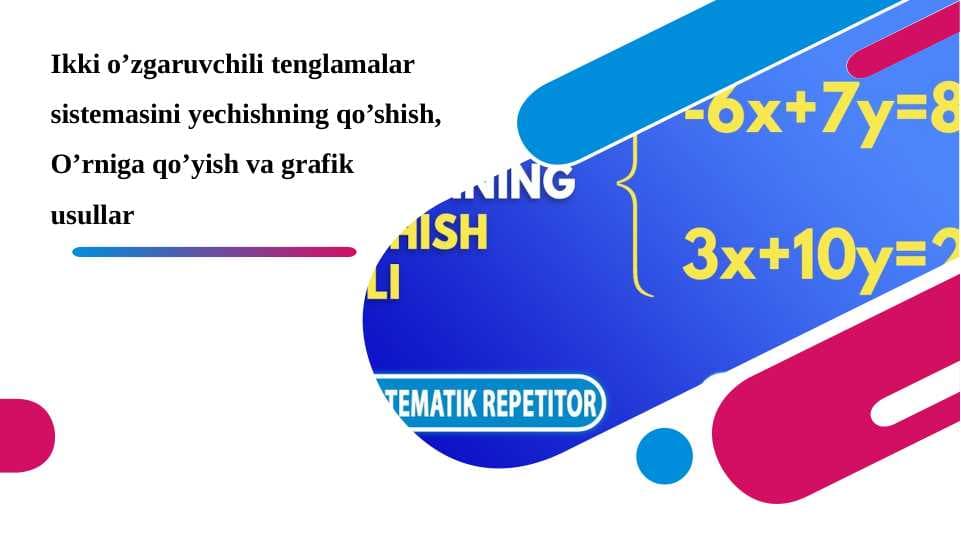 Ikki o’zgaruvchili tenglamalar sistemasini yechishning qo’shish, O’rniga qo’yish va grafik usullar