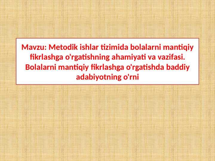 Metodik ishlar tizimida bolalarni mantiqiy fikrlashga o'rgatishning ahamiyati va vazifasi. Bolalarni mantiqiy fikrlashga o'rgatishda baddiy adabiyotning o'rni