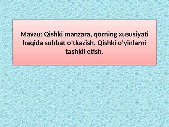 Qishki manzara, qorning xususiyati haqida suhbat o‘tkazish. Qishki o‘yinlarni tashkil etish.