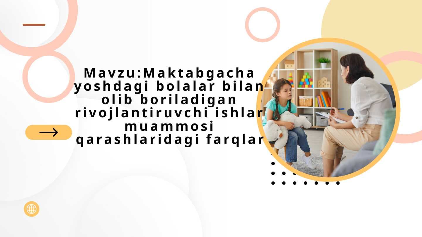 Maktabgacha yoshdagi bolalar bilan olib boriladigan rivojlantiruvchi ishlar muammosi qarashlaridagi farqlar