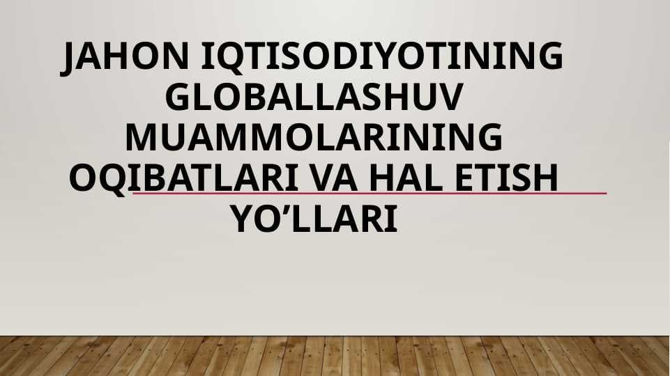 Jahon iqtisodiyotining globallashuv muammolarining oqibatlari va hal etish yo’llari