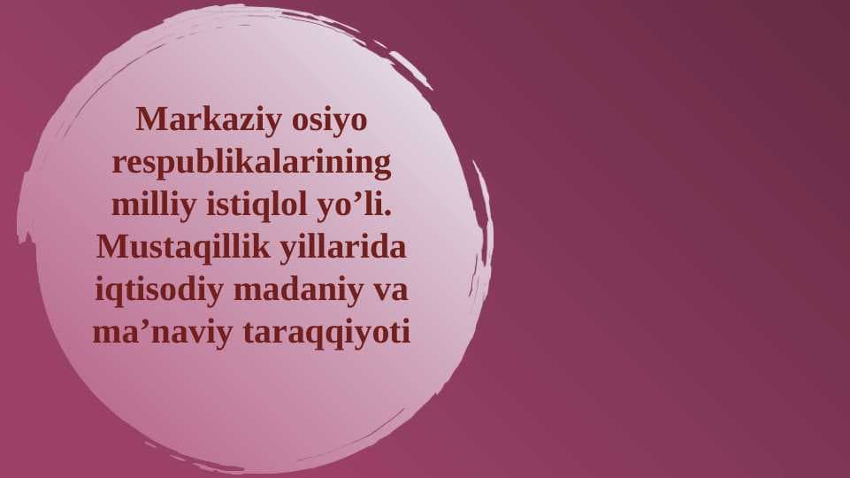 Markaziy osiyo respublikalarining milliy istiqlol yo’li.Mustaqillik yillarida iqtisodiy madaniy va ma’naviy taraqqiyoti T.pptx