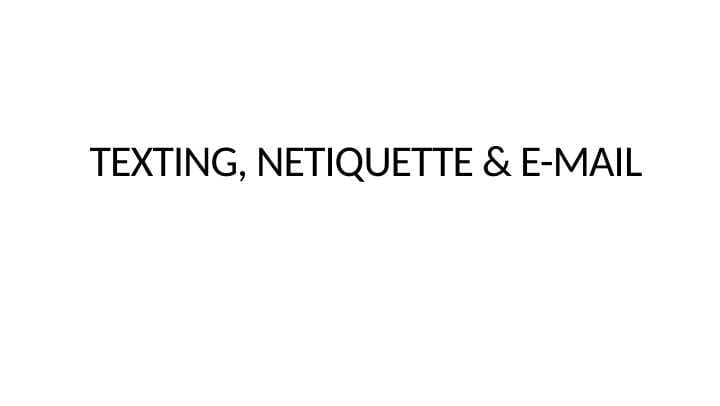 TEXTING, NETIQUETTE & E-MAIL