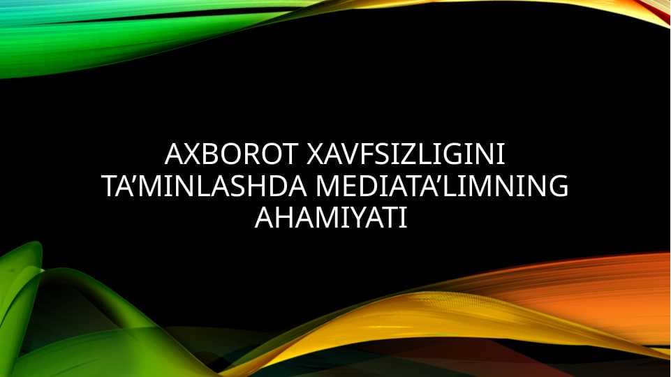 AXBOROT XAVFSIZLIGINI TA’MINLAShDA MEDIATA’LIMNING AHAMIYaTI