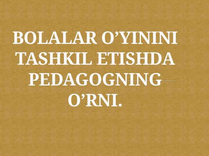 BOLALAR O’YININI TASHKIL ETISHDA PEDAGOGNING O’RNI.