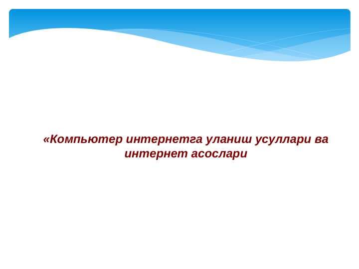 «Компьютер интернетга уланиш усуллари ва интернет асослари