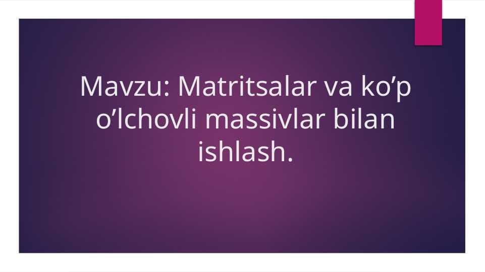 Matritsalar va ko’p o’lchovli massivlar bilan ishlash.