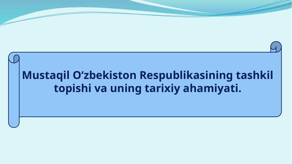 Mustaqil O‘zbekiston Respublikasining tashkil topishi va uning tarixiy ahamiyati