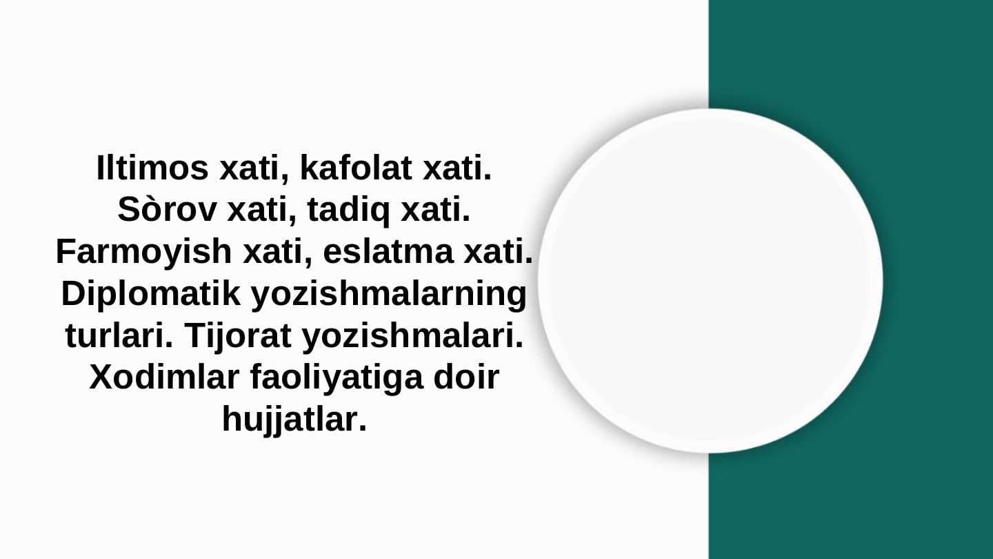 Iltimos xati, kafolat xati. Eslatma xati. Diplomatik Sòrov xati, tadiq xati. yozishmalarning turlari. Tijorat Farmoyish xati, eslatma xati. Marjona Abdimuratova Diplomatik yozishmalarning turlari. Tijorat yozishmalari. Xodimlar faoliyatiga doir hujjatlar.