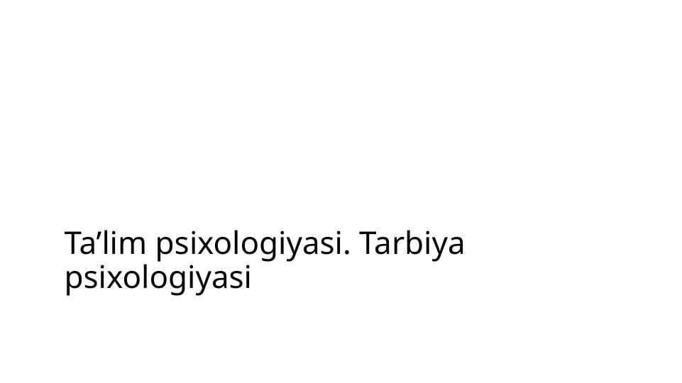 Ta’lim psixologiyasi. Tarbiya psixologiyasi