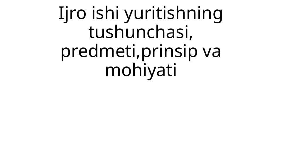 Ijro ishi yuritishning tushunchasi, predmeti,prinsip va mohiyati
