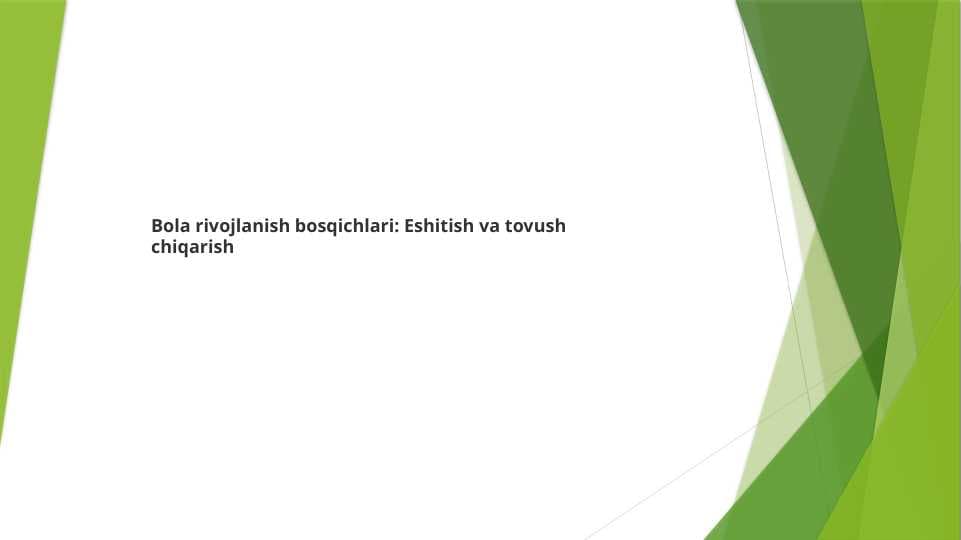 Bola rivojlanish bosqichlari : Eshitish va tovush chiqarish