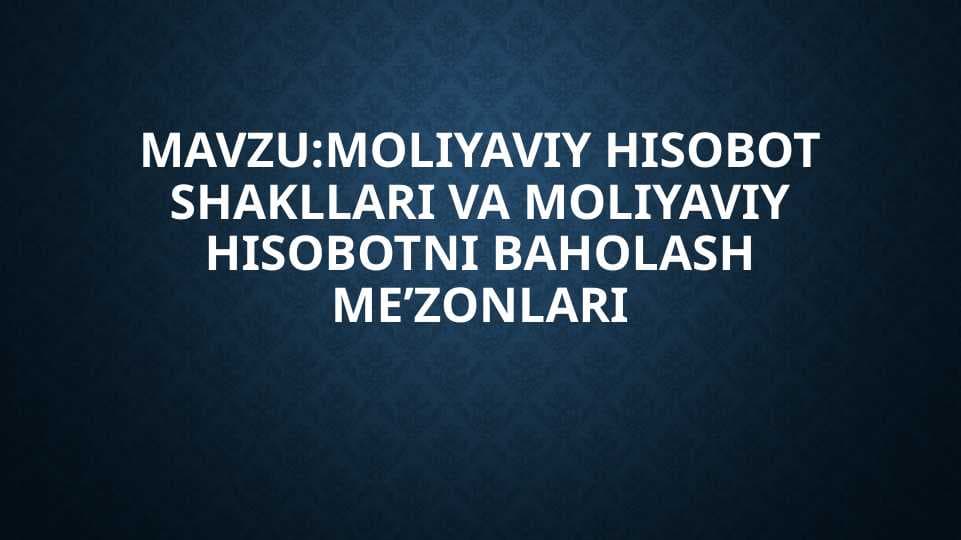 MOLIYAVIY HISOBOT SHAKLLARI VA MOLIYAVIY HISOBOTNI BAHOLASH MEZONLARI