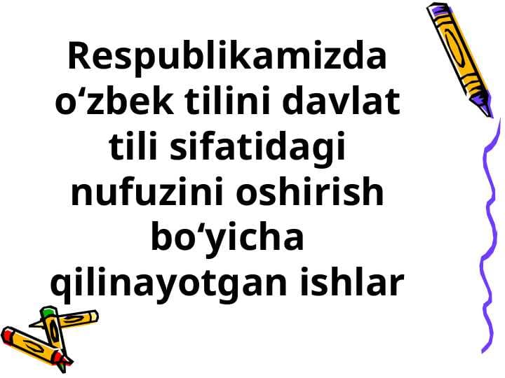 Respublikamizda o‘zbek tilini davlat tili sifatidagi nufuzini oshirish bo‘yicha qilinayotgan ishlar