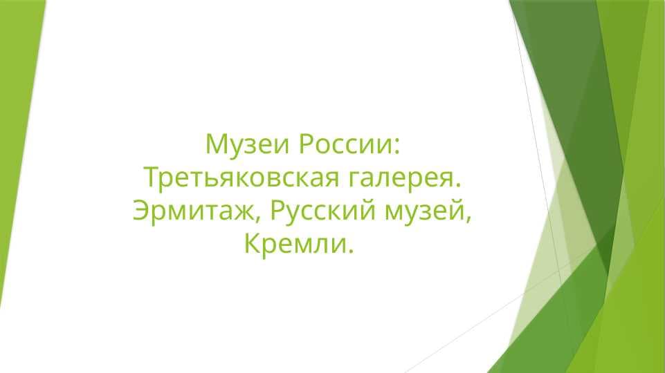 Музеи России:Третьяковская галерея. Эрмитаж, Русский музей, Кремли.