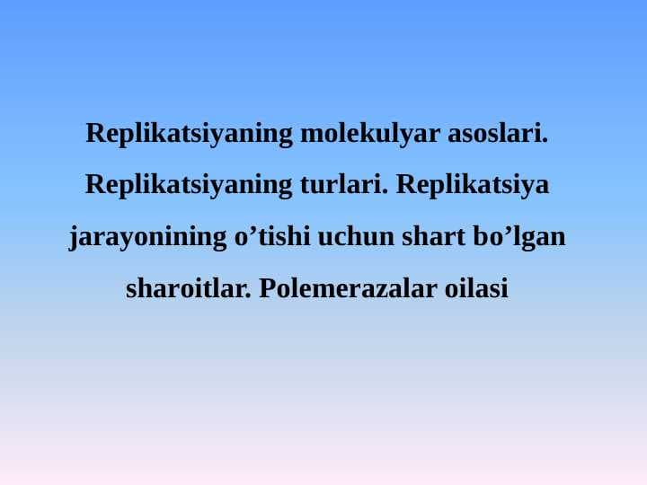 Replikatsiyaning molekulyar asoslari. Rеplikаtsiyaning turlаri. Rеplikаtsiya jаrаyonining o’tishi uchun shаrt bo’lgаn shаrоitlаr. Polemerazalar oilasi