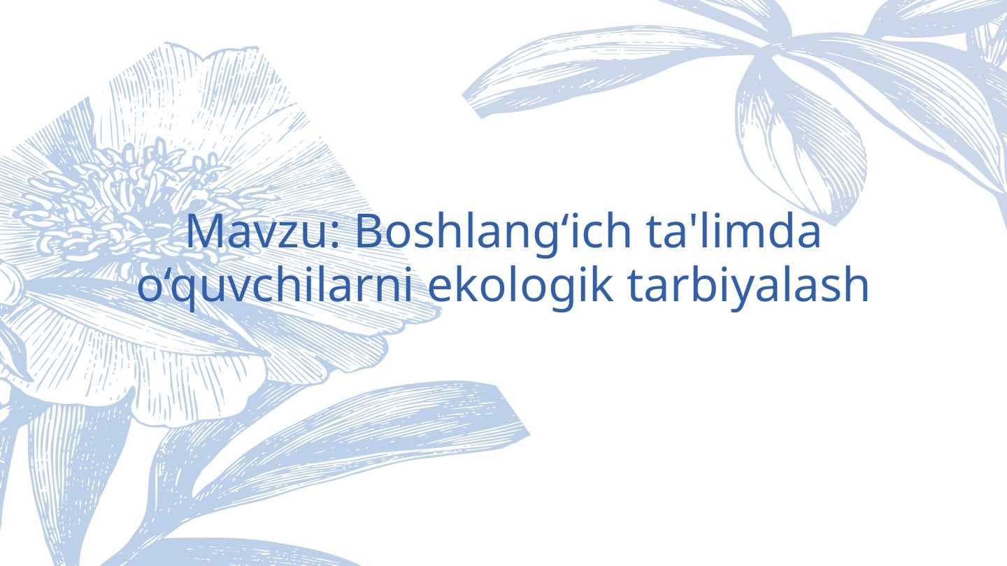 Mavzu: Boshlang‘ich ta'limda o‘quvchilarni ekologik tarbiyalash.